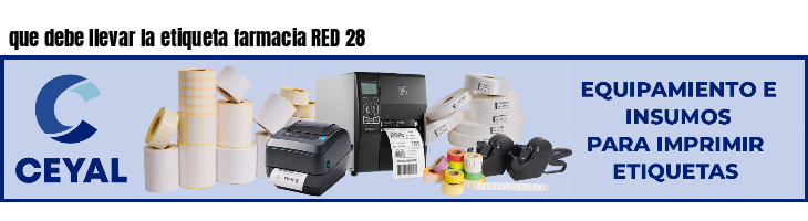 que debe llevar la etiqueta farmacia RED 28