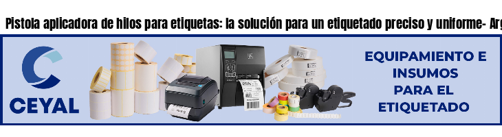 Pistola aplicadora de hilos para etiquetas: la solución para un etiquetado preciso y uniforme- Argentina