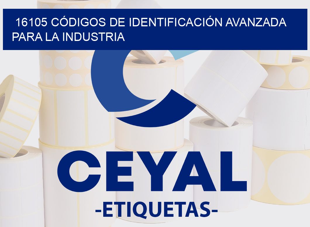 16105 CÓDIGOS DE IDENTIFICACIÓN AVANZADA PARA LA INDUSTRIA