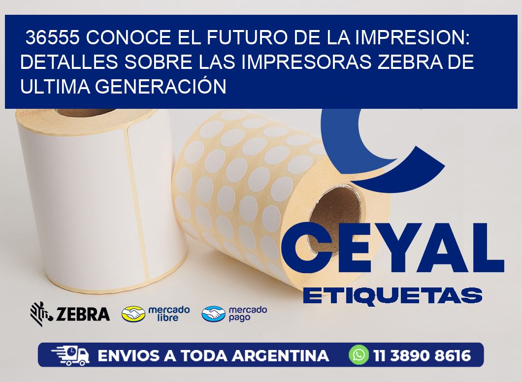 36555 CONOCE EL FUTURO DE LA IMPRESION: DETALLES SOBRE LAS IMPRESORAS ZEBRA DE ULTIMA GENERACIÓN