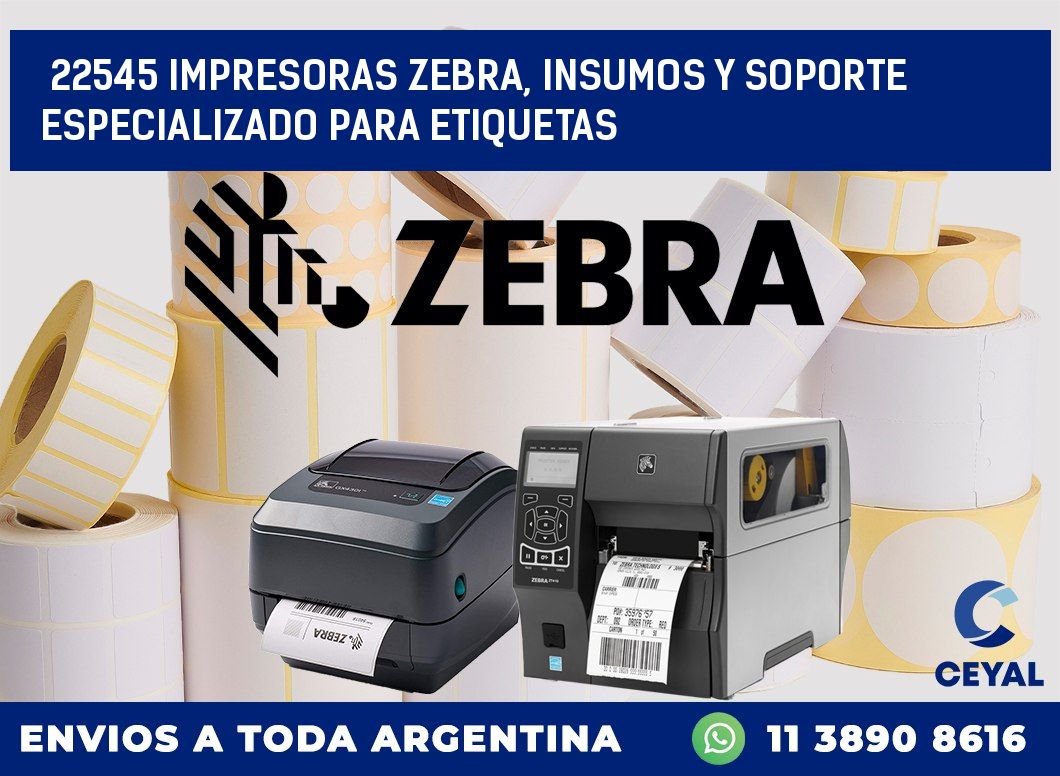 22545 IMPRESORAS ZEBRA, INSUMOS Y SOPORTE ESPECIALIZADO PARA ETIQUETAS