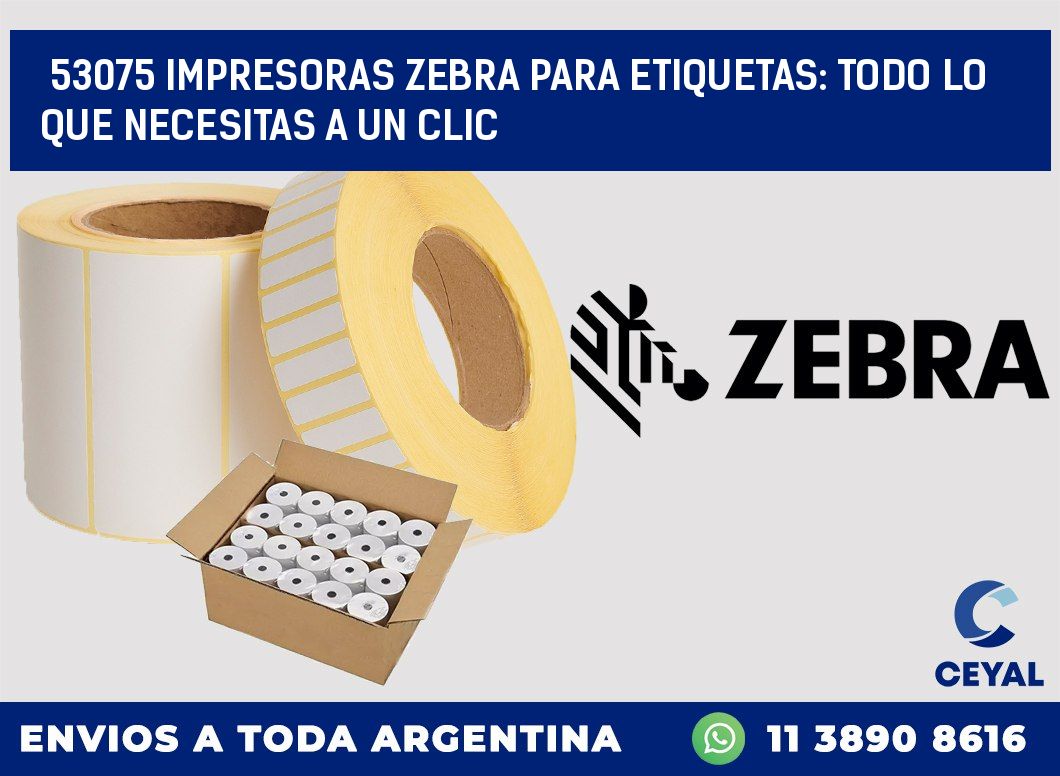 53075 IMPRESORAS ZEBRA PARA ETIQUETAS: TODO LO QUE NECESITAS A UN CLIC