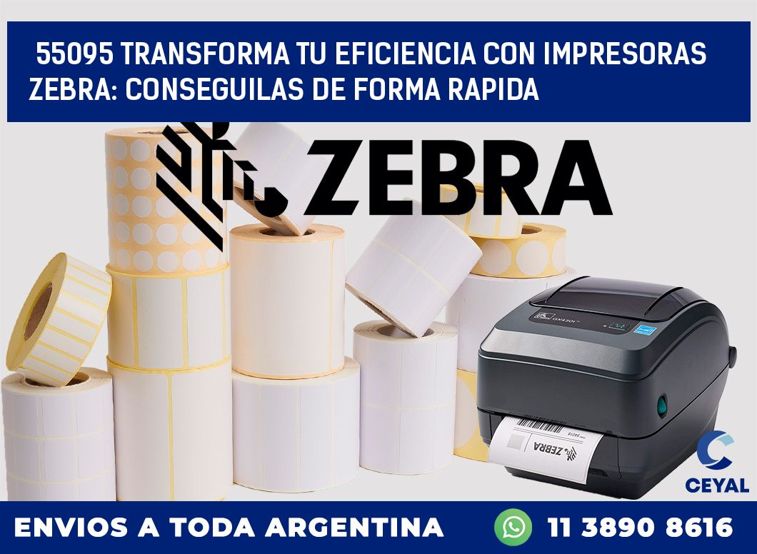 55095 TRANSFORMA TU EFICIENCIA CON IMPRESORAS ZEBRA: CONSEGUILAS DE FORMA RAPIDA