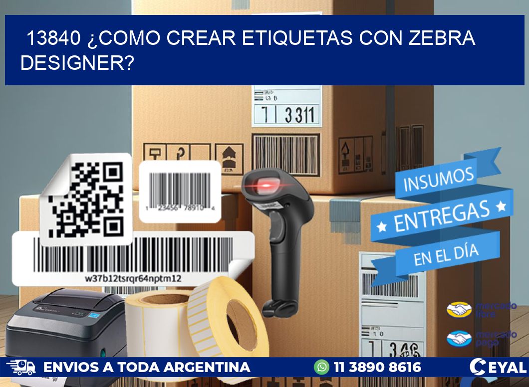 13840 ¿COMO CREAR ETIQUETAS CON ZEBRA DESIGNER?