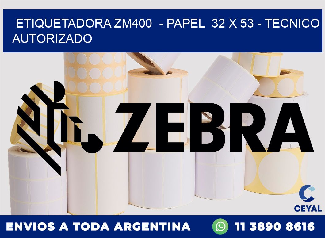ETIQUETADORA ZM400  - PAPEL  32 x 53 - TECNICO AUTORIZADO