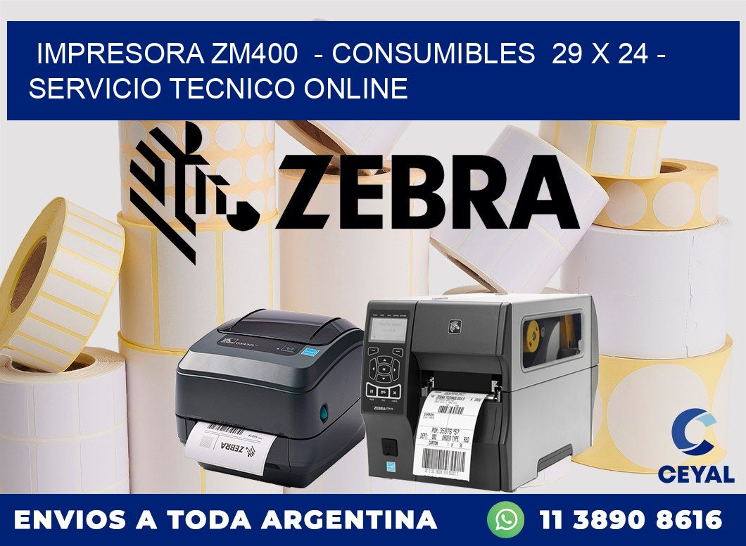 IMPRESORA ZM400 - CONSUMIBLES 29 x 24 - SERVICIO TECNICO ONLINE