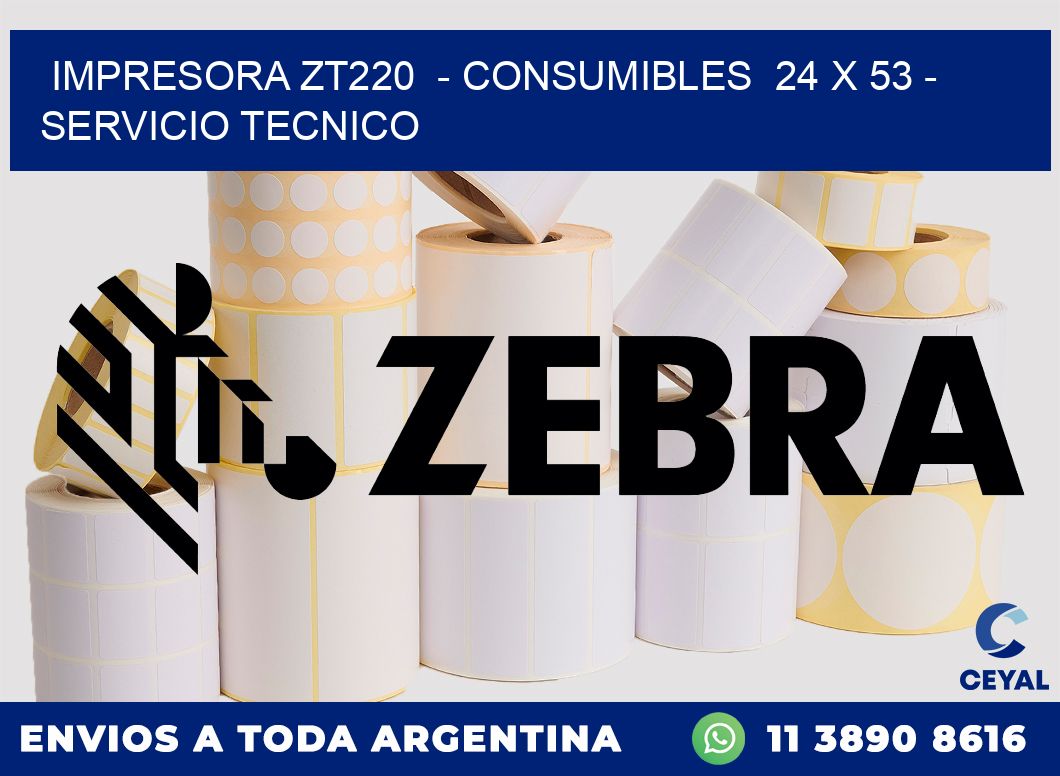 IMPRESORA ZT220  - CONSUMIBLES  24 x 53 - SERVICIO TECNICO