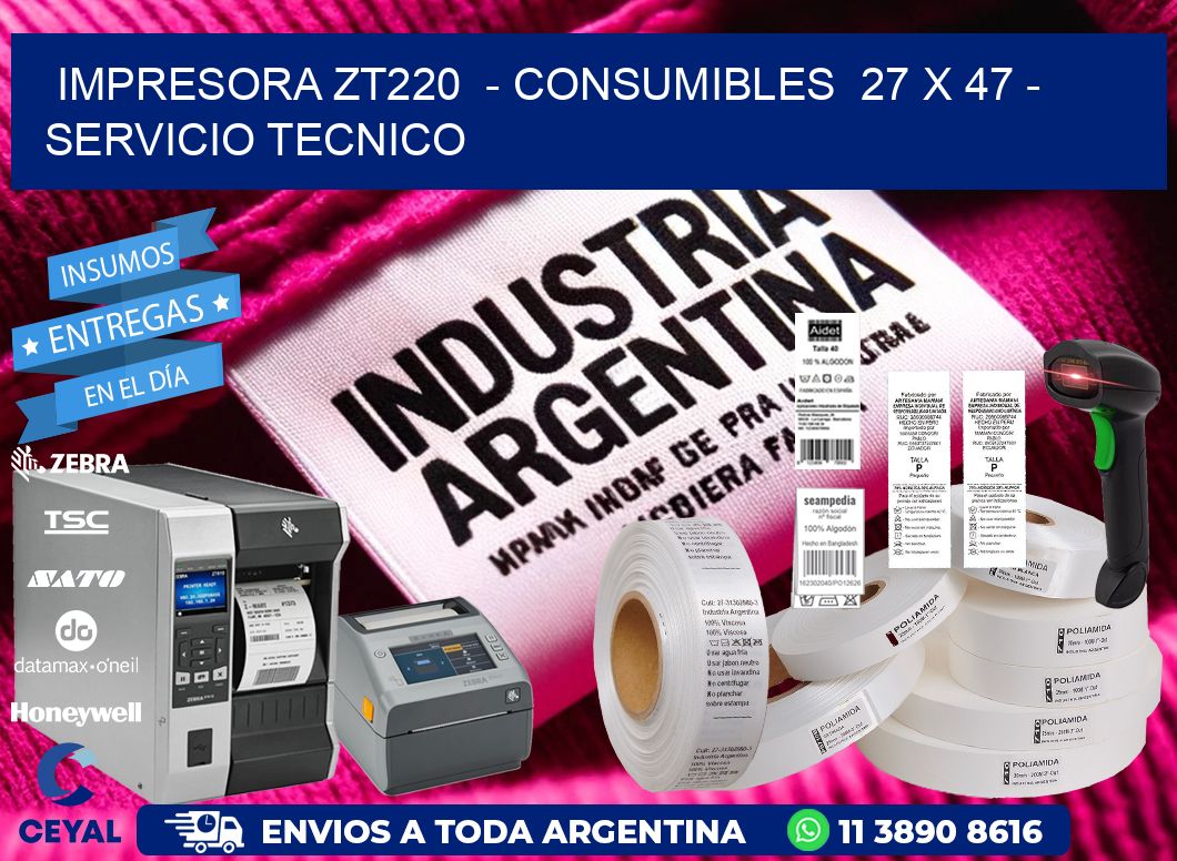 IMPRESORA ZT220 - CONSUMIBLES 27 x 47 - SERVICIO TECNICO