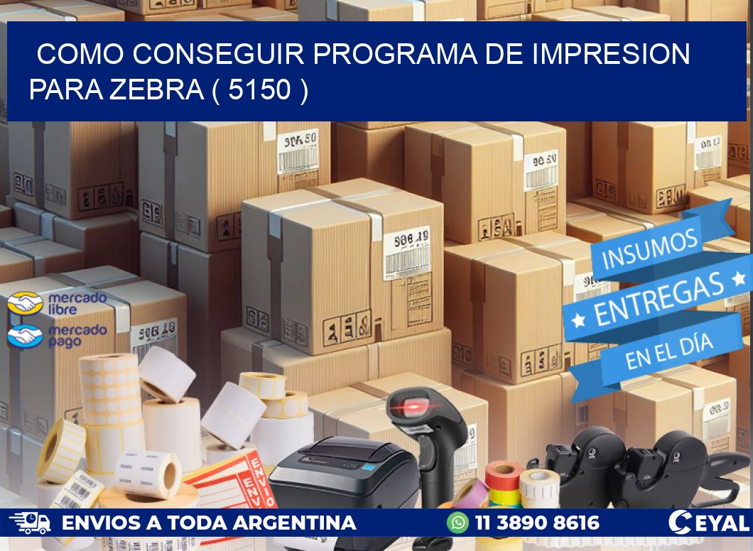 COMO CONSEGUIR PROGRAMA DE IMPRESION PARA ZEBRA ( 5150 )