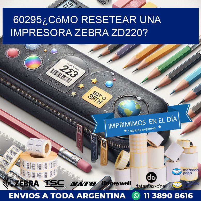 60295¿Cómo resetear una impresora Zebra ZD220?